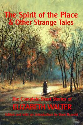 The Spirit of the Place And Other Strange Tales: The Complete Short Stories of Elizabeth Walter - Elizabeth Walter