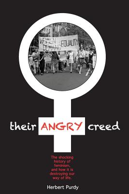 Their Angry Creed: The shocking history of feminism, and how it is destroying our way of life - Herbert Purdy