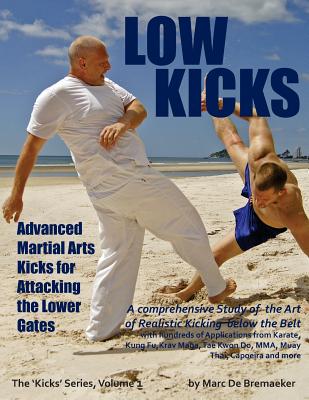 Low Kicks: Advanced Martial Arts Kicks for Attacking the Lower Gates - Marc De Bremaeker