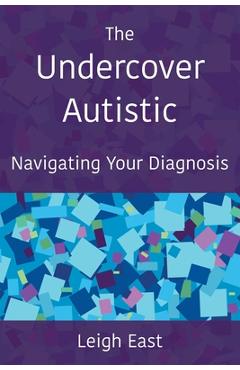 The Undercover Autistic: Navigating Your Diagnosis - Leigh East 
