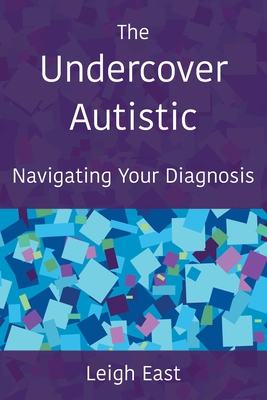 The Undercover Autistic: Navigating Your Diagnosis - Leigh East
