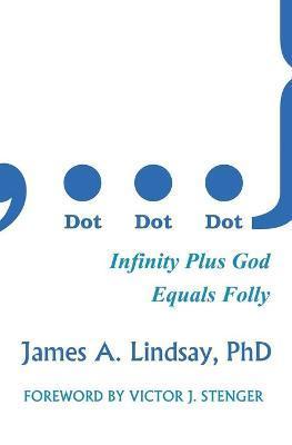 Dot, Dot, Dot: Infinity Plus God Equals Folly - James A. Lindsay
