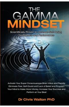 Poza produsului The Gamma Mindset - Create the Peak Brain State and Eliminate Subconscious Limiting Beliefs, Anxiety, Fear and Doubt in Less Than 90 Seconds! and Awak - Chris Walton