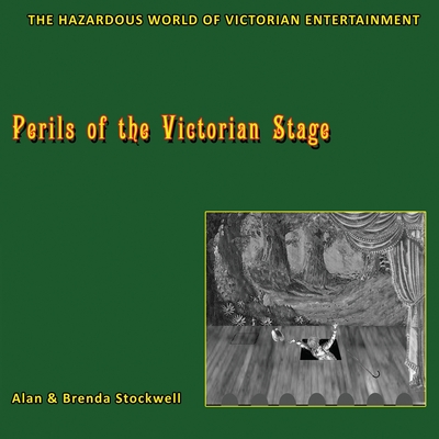 Perils of the Victorian Stage: The Hazardous World of Victorian Entertainment - Alan Stockwell