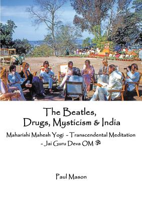 The Beatles, Drugs, Mysticism & India: Maharishi Mahesh Yogi - Transcendental Meditation - Jai Guru Deva OM - Paul Mason