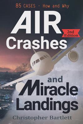 Air Crashes and Miracle Landings: 85 CASES - How and Why - Christopher Bartlett