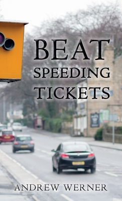 Beat Speeding Tickets: Advanced speed-conscious driving, strategies and legal defences to keep you and your licence safe - Andrew Werner