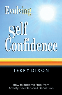 Evolving Self Confidence: How to Become Free From Anxiety Disorders and Depression - Terry Dixon