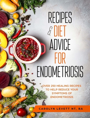 Recipes and Diet Advice for Endometriosis: Over 250 healing recipes to help reduce your symptoms of endometriosis - Carolyn Levett