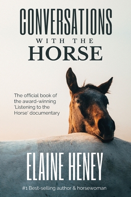 Conversations with the Horse: The incredible stories of how the 'Listening to the Horse' documentary helped hundreds of thousands of horse riders - Elaine Heney