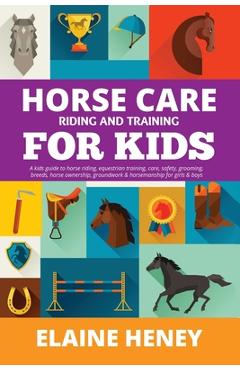 Poza produsului Horse Care, Riding & Training for Kids age 6 to 11 - A kids guide to horse riding, equestrian training, care, safety, grooming, breeds, horse ownershi - Elaine Heney