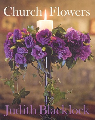 Church Flowers: The Essential Guide to Arranging Flowers in Church - Judith Blacklock