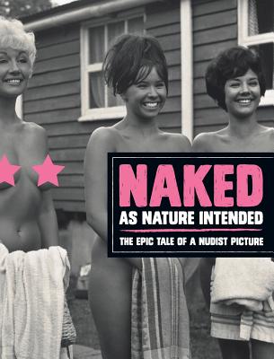 Naked as Nature Intended: The Epic Tale of a Nudist Picture - Pamela Green