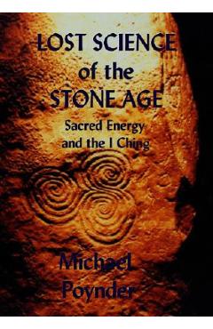 Coperta cărții 'Lost Science of The Stone Age: Sacred Energy and the I Ching - Michael Poynder'