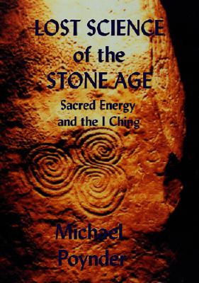 Lost Science of The Stone Age: Sacred Energy and the I Ching - Michael Poynder