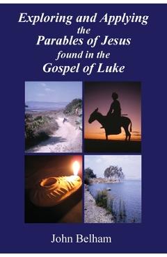Coperta cărții 'Exploring and Applying the Parables of Jesus found in the Gospel of Luke - John Belham'