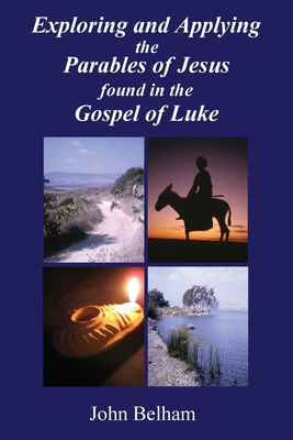 Coperta cărții 'Exploring and Applying the Parables of Jesus found in the Gospel of Luke - John Belham'
