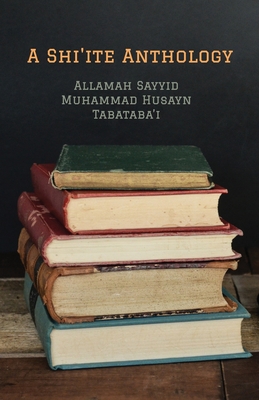 A Shi'ite Anthology - 'allamah Sayyid Muhammad Tabataba'i