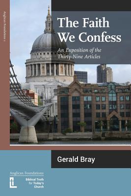 The Faith We Confess: An Exposition of the Thirty-Nine Articles - Gerald L. Bray
