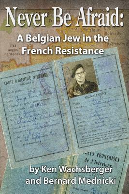 Never Be Afraid: A Belgian Jew in the French Resistance - Bernard Mednicki