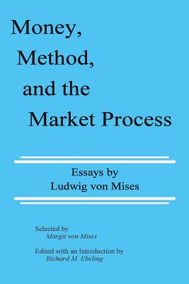 Money, Method, and the Market Process: Essays by Ludwig von Mises - Ludwig Von Mises