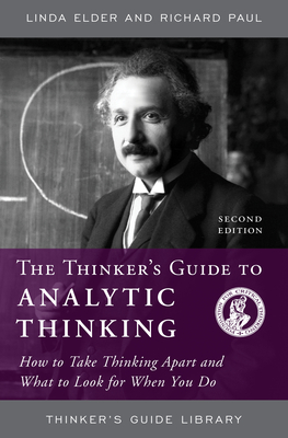 The Thinker's Guide to Analytic Thinking: How to Take Thinking Apart and What to Look for When You Do - Linda Elder