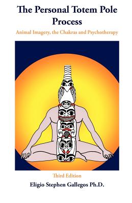 The Personal Totem Pole: Animal Imagery, The Chakras and Psychotherapy - Eligio Stephen Gallegos