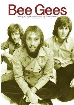 Bee Gees: The Day-By-Day Story, 1945-1972 - Andrew Sandoval