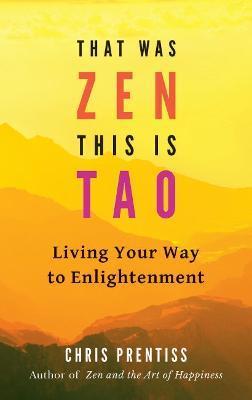 That Was Zen, This Is Tao: Living Your Way to Enlightenment - Chris Prentiss