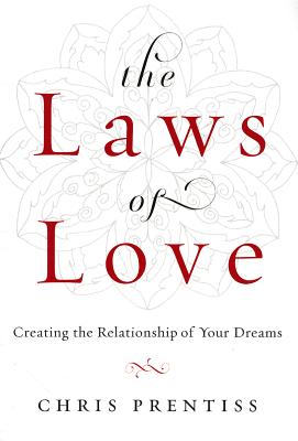 The Laws of Love: Creating the Relationship of Your Dreams - Chris Prentiss
