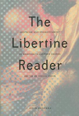The Libertine Reader: Eroticism and Enlightenment in Eighteenth-Century France - Michel Feher