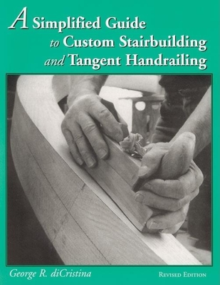 A Simplified Guide to Custom Stairbuilding and Tangent Handrailing - George Di Cristina