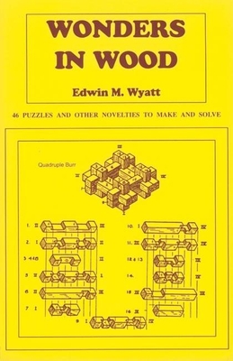 Wonders in Wood: 46 Puzzles and Other Novelties to Make and Solve - Edwin Wyatt
