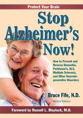 Stop Alzheimer's Now!: How to Prevent and Reverse Dementia, Parkinson's, ALS, Multiple Sclerosis, and Other Neurodegenerative Disorders - Russell L. Blaylock Md