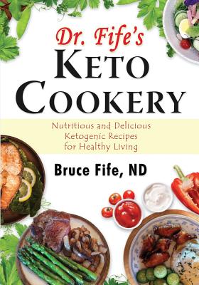 Dr. Fife's Keto Cookery: Nutritious and Delicious Ketogenic Recipes for Healthy Living - Bruce Fife