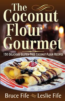 The Coconut Flour Gourmet: 150 Delicious Gluten-Free Coconut Flour Recipes - Bruce Fife