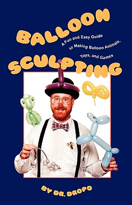 Balloon Sculpting: A Fun and Easy Guide to Making Balloon Animals, Toys, and Games - Bruce Fife