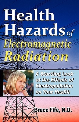 Health Hazards of Electromagnetic Radiation: A Startling Look at the Effects of Electropollution on Your Health - Bruce Fife