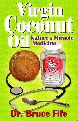 Virgin Coconut Oil: Nature's fMiracle Medicine - Bruce Fife