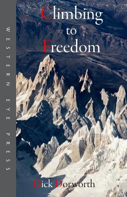 Climbing to Freedom: Climbs, Climbers & the Climbing Life - Dick Dorworth