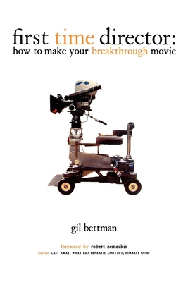 First Time Director: How to Make Your Breakthrough Movie - Gil Bettman