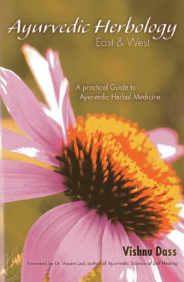 Ayurvedic Herbology East & West: A Practical Guide to Ayurvedic Herbal Medicine - Vishnu Dass