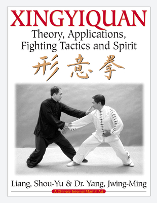 Xingyiquan: Theory, Applications, Fighting Tactics and Spirit - Shou-yu Liang