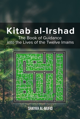 Kitab Al-Irshad: The Book of Guidance into the Lives of the Twelve Imams - Shaykh Al-mufid