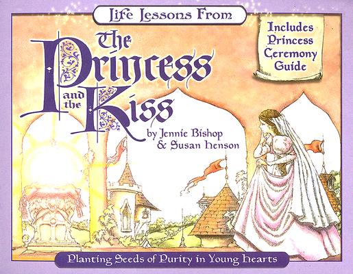 Life Lessons from the Princess and the Kiss: Planting Seeds of Purity in Young Hearts - Jennie Bishop