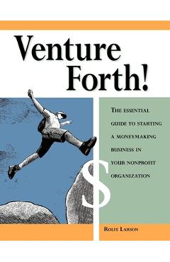 Coperta cărții 'Venture Forth!: The Essential Guide to Starting a Moneymaking Business in Your Nonprofit Organization - Rolfe Larson'