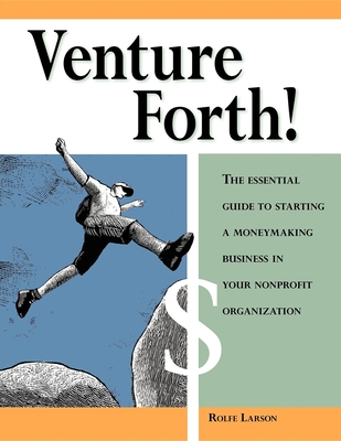 Venture Forth!: The Essential Guide to Starting a Moneymaking Business in Your Nonprofit Organization - Rolfe Larson