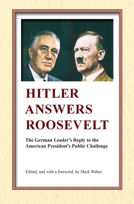 Hitler Answers Roosevelt: The German Leader's Reply to the American President's Public Challenge - Mark Weber