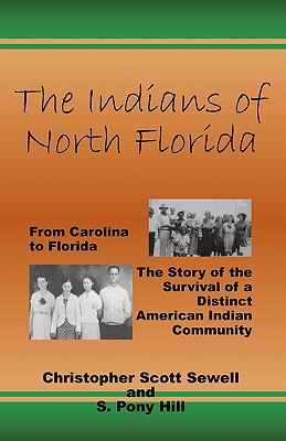 The Indians of North Florida: From Carolina to Florida, The Story of the Survival of a Distinct American Indian Community - S. Pony Hill