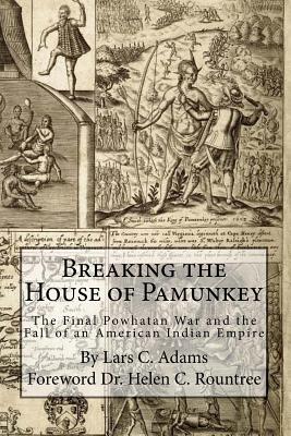 Breaking the House of Pamunkey: The Final Powhatan War and the Fall of an American and Indian Empire - Helen Rountree